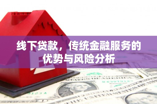 高陵线下贷款，传统金融服务的优势与风险分析
