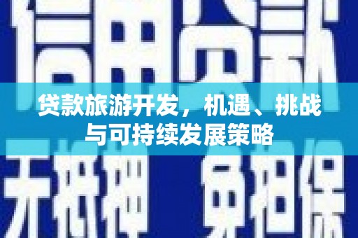 高陵贷款旅游开发，机遇、挑战与可持续发展策略