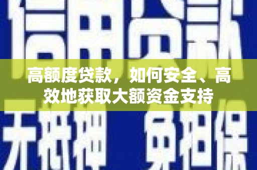 高陵高额度贷款，如何安全、高效地获取大额资金支持