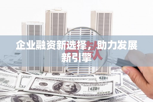 高陵企业融资新选择，助力发展新引擎