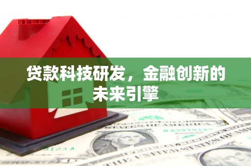 高陵贷款科技研发，金融创新的未来引擎