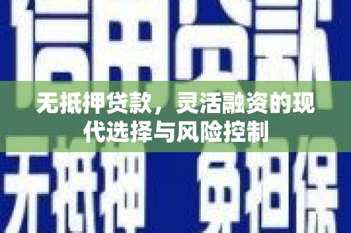 高陵无抵押贷款，灵活融资的现代选择与风险控制