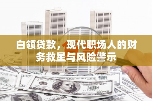 高陵白领贷款，现代职场人的财务救星与风险警示