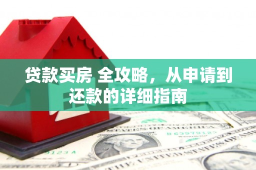 高陵贷款买房 全攻略，从申请到还款的详细指南