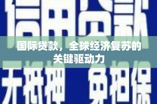 高陵国际贷款，全球经济复苏的关键驱动力