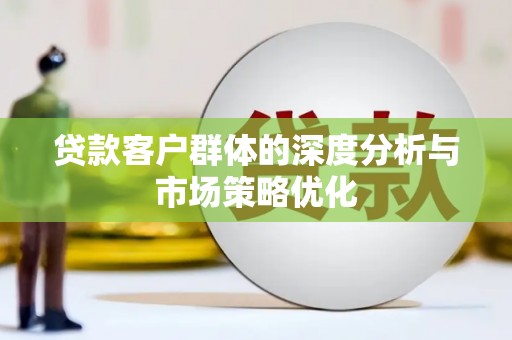 高陵贷款客户群体的深度分析与市场策略优化