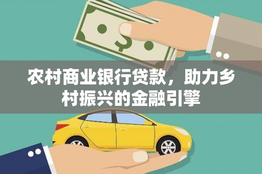 高陵农村商业银行贷款，助力乡村振兴的金融引擎