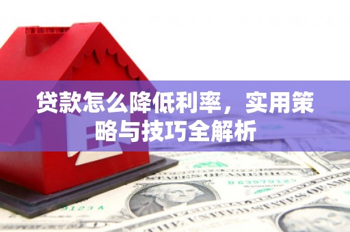 高陵贷款怎么降低利率，实用策略与技巧全解析