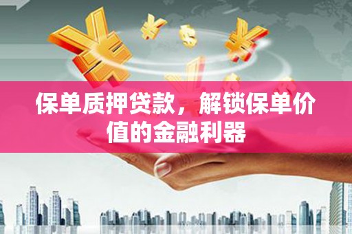 高陵保单质押贷款，解锁保单价值的金融利器