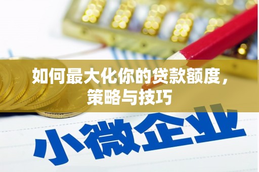 高陵如何最大化你的贷款额度，策略与技巧