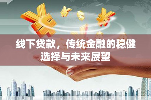高陵线下贷款，传统金融的稳健选择与未来展望
