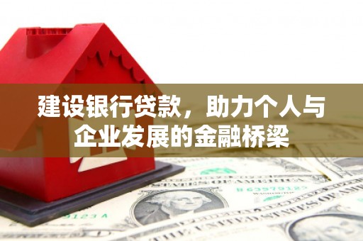 高陵建设银行贷款，助力个人与企业发展的金融桥梁