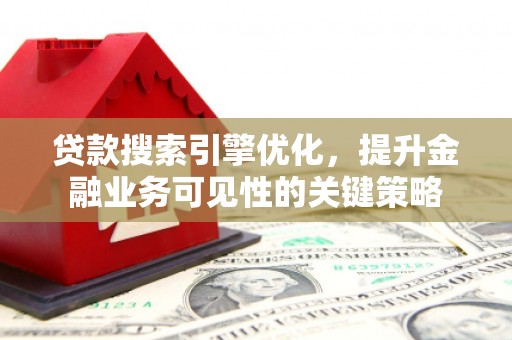 高陵贷款搜索引擎优化，提升金融业务可见性的关键策略