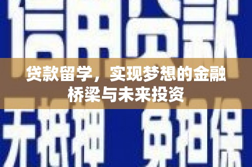 高陵贷款留学，实现梦想的金融桥梁与未来投资