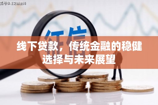 高陵线下贷款，传统金融的稳健选择与未来展望