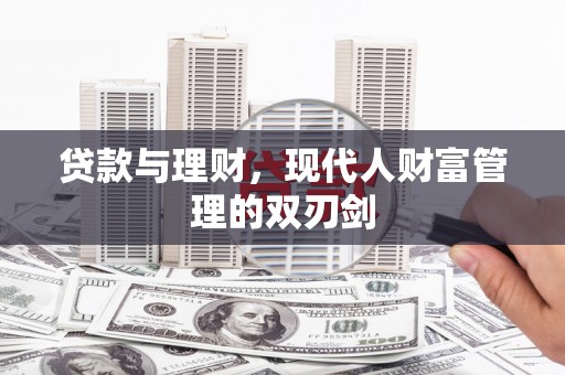 高陵贷款与理财，现代人财富管理的双刃剑