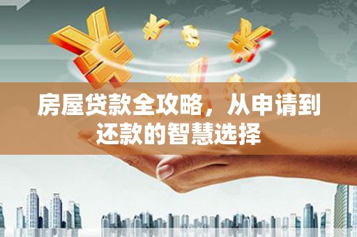 高陵房屋贷款全攻略，从申请到还款的智慧选择