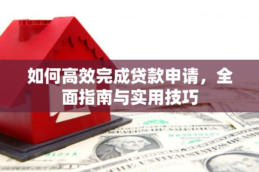 高陵如何高效完成贷款申请，全面指南与实用技巧