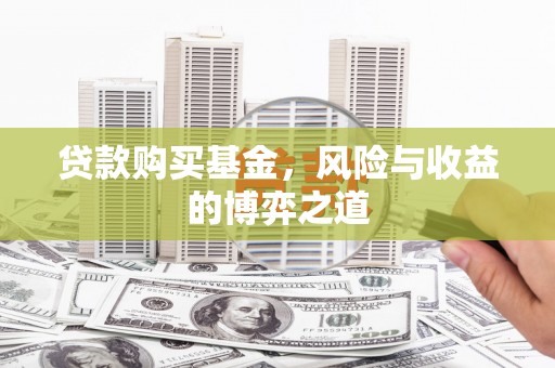 高陵贷款购买基金，风险与收益的博弈之道