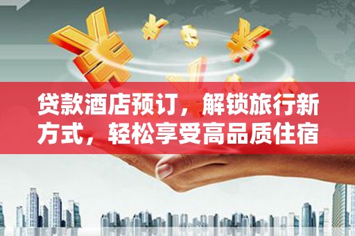高陵贷款酒店预订，解锁旅行新方式，轻松享受高品质住宿