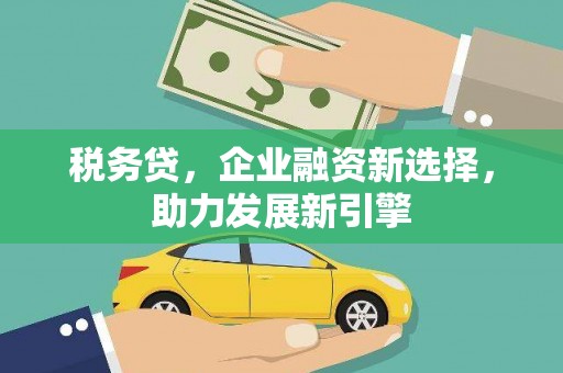 高陵税务贷，企业融资新选择，助力发展新引擎