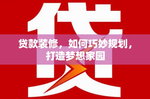 高陵贷款装修，如何巧妙规划，打造梦想家园