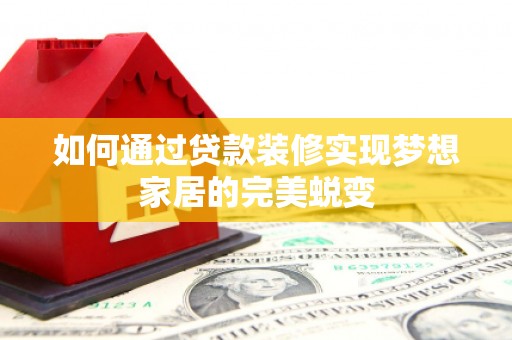 高陵如何通过贷款装修实现梦想家居的完美蜕变