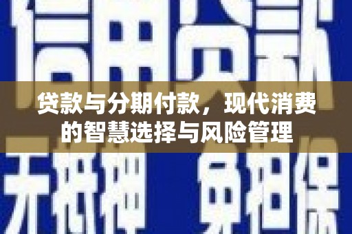 高陵贷款与分期付款，现代消费的智慧选择与风险管理