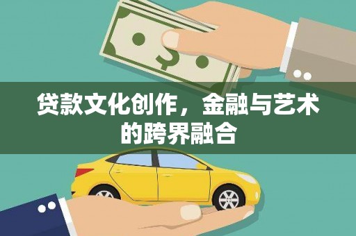 高陵贷款文化创作，金融与艺术的跨界融合
