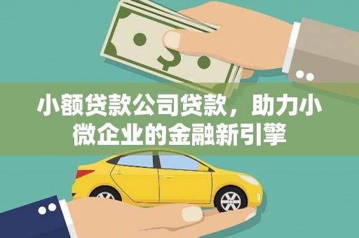 高陵小额贷款公司贷款，助力小微企业的金融新引擎