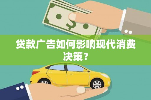 高陵贷款广告如何影响现代消费决策？