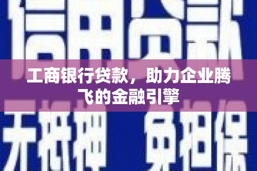 高陵工商银行贷款，助力企业腾飞的金融引擎