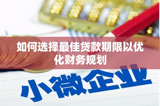 高陵如何选择最佳贷款期限以优化财务规划