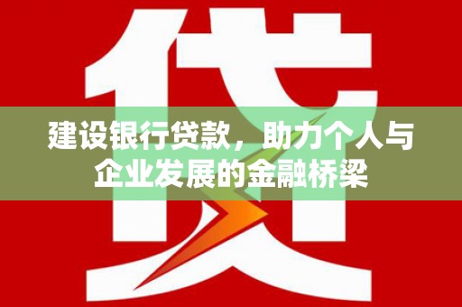 高陵建设银行贷款，助力个人与企业发展的金融桥梁