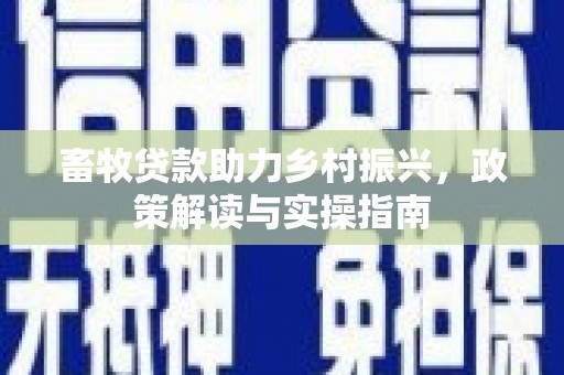 高陵畜牧贷款助力乡村振兴，政策解读与实操指南