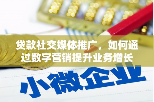 高陵贷款社交媒体推广，如何通过数字营销提升业务增长