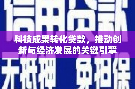 高陵科技成果转化贷款，推动创新与经济发展的关键引擎