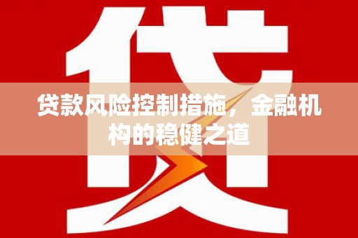 高陵贷款风险控制措施，金融机构的稳健之道