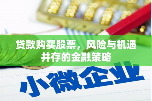高陵贷款购买股票，风险与机遇并存的金融策略
