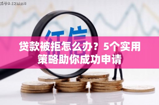 高陵贷款被拒怎么办？5个实用策略助你成功申请