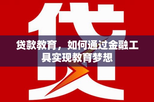 高陵贷款教育，如何通过金融工具实现教育梦想