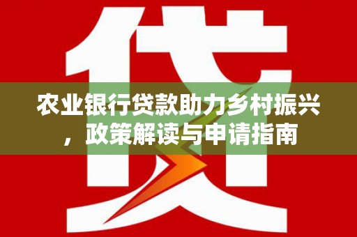高陵农业银行贷款助力乡村振兴，政策解读与申请指南