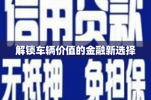 高陵解锁车辆价值的金融新选择