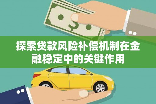 高陵探索贷款风险补偿机制在金融稳定中的关键作用