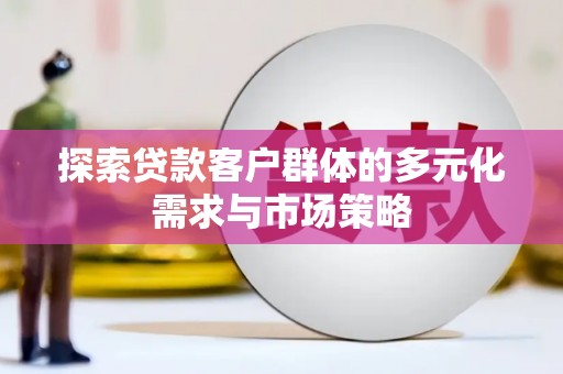 高陵探索贷款客户群体的多元化需求与市场策略