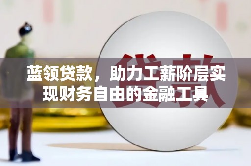高陵蓝领贷款，助力工薪阶层实现财务自由的金融工具
