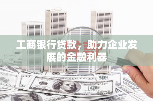 高陵工商银行贷款，助力企业发展的金融利器
