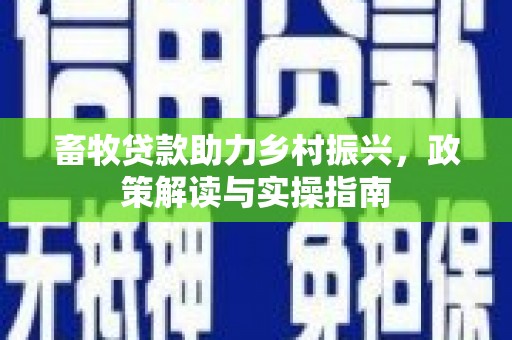 高陵畜牧贷款助力乡村振兴，政策解读与实操指南