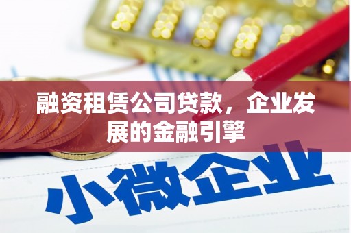 高陵融资租赁公司贷款，企业发展的金融引擎