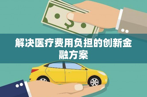 高陵解决医疗费用负担的创新金融方案